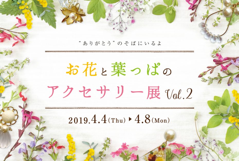 『お花と葉っぱのアクセサリー展 Vol.2』2019.4.4〜4.8