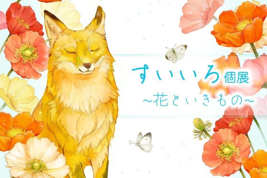 『~花といきもの~』すいいろさん 2020年10月29日(木)~11月2日(月)