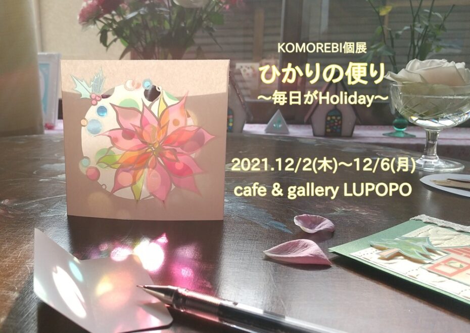 KOMOREBI個展『ひかりの便り～毎日がHoliday～』2021年12月2日(木)～6日(月)